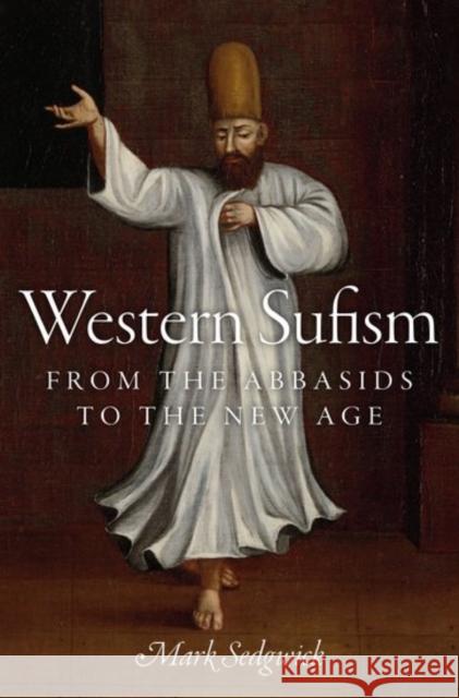 Western Sufism: From the Abbasids to the New Age Mark J. Sedgwick 9780199977642