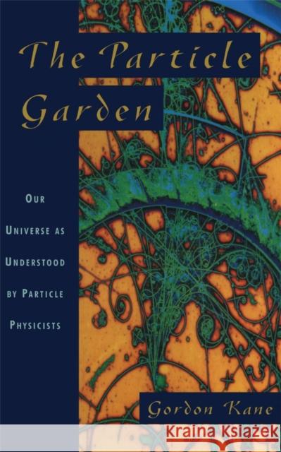 The Particle Garden: Our Universe as Understood by Particle Physicists Gordon Kane G. L. Kane Heather Mimnaugh 9780201408263 Basic Books
