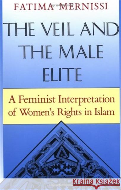 The Veil and the Male Elite: A Feminist Interpretation of Women's Rights in Islam Mernissi, Fatima 9780201632217 Perseus Books Group