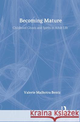 Becoming Mature: Childhood Ghosts and Spirits in Adult Life Valerie Malhotra Bentz 9780202303581 Aldine