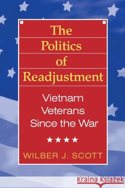 The Politics of Readjustment: Vietnam Veterans Since the War Scott, Wilbur 9780202304069 Aldine