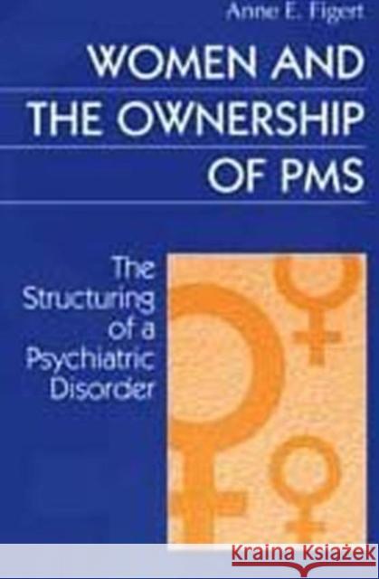 Women and the Ownership of PMS: The Structuring of a Psychiatric Disorder Figert, Anne 9780202305509 Aldine