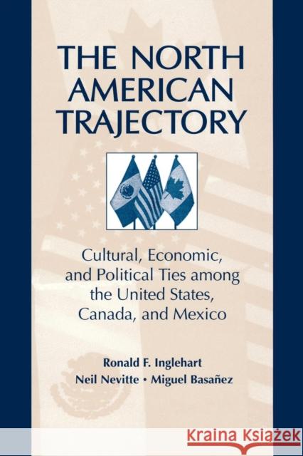 The North American Trajectory : Cultural, Economic, and Political Ties among the United States, Canada and Mexico Ronald F. Inglehart Neil Nevitte Miguel Basanez 9780202305578 Aldine