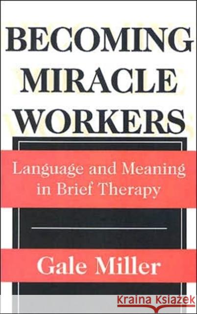 Becoming Miracle Workers: Language and Learning in Brief Therapy Miller, Gale 9780202305707 Aldine