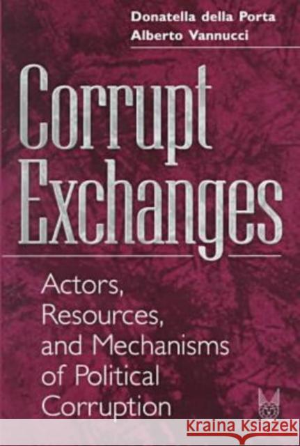 Corrupt Exchanges: Actors, Resources, and Mechanisms of Political Corruption Porta, Donatella Della 9780202305745 Aldine