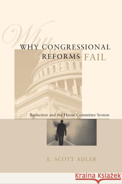 Why Congressional Reforms Fail: Reelection and the House Committee System Adler, E. Scott 9780226007564 University of Chicago Press