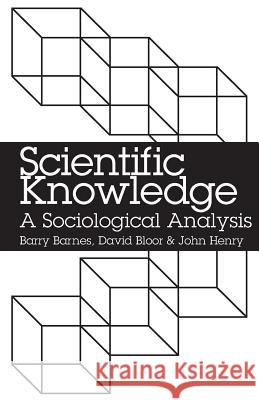 Scientific Knowledge: A Soilological Analysis Barry Barnes (Professor of Sociology, University of Essex), David Bloor (University of Edinburgh), John Henry (Senior Le 9780226037318