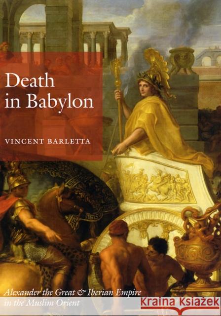 Death in Babylon: Alexander the Great and Iberian Empire in the Muslim Orient Barletta, Vincent 9780226037363