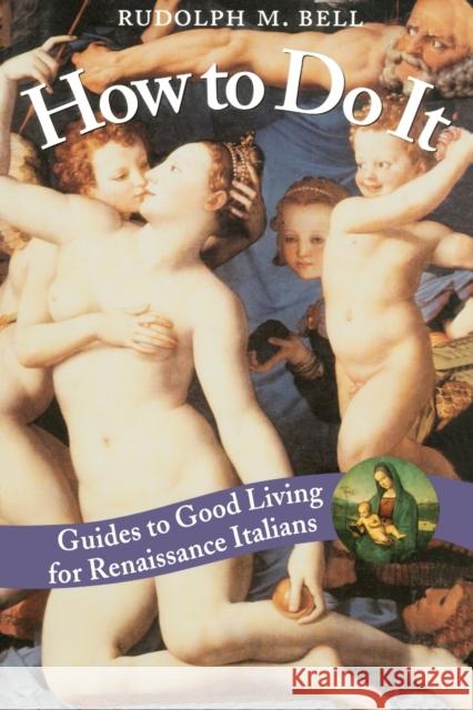 How to Do It: Guides to Good Living for Renaissance Italians Bell, Rudolph M. 9780226042008 University of Chicago Press