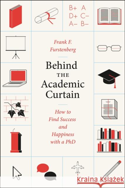 Behind the Academic Curtain: How to Find Success and Happiness with a PhD Furstenberg, Frank F. 9780226066103