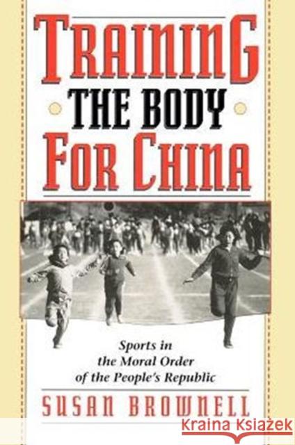 Training the Body for China: Sports in the Moral Order of the People's Republic Brownell, Susan 9780226076478 University of Chicago Press