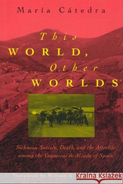 This World, Other Worlds: Sickness, Suicide, Death, and the Afterlife Among the Vaqueiros de Alzada of Spain Maria Catedra William A., Jr. Christian 9780226097152 University of Chicago Press