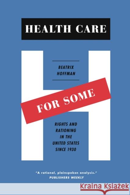 Health Care for Some: Rights and Rationing in the United States Since 1930 Hoffman, Beatrix 9780226102191