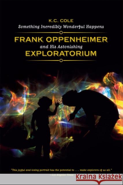 Something Incredibly Wonderful Happens: Frank Oppenheimer and His Astonishing Exploratorium Cole, K. C. 9780226113470 University of Chicago Press