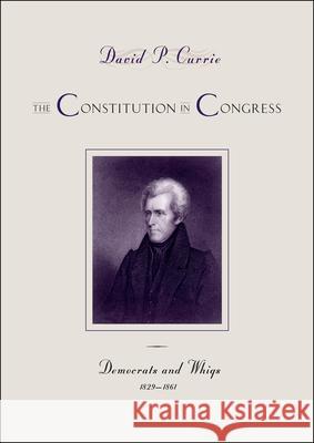The Constitution in Congress: Democrats and Whigs, 1829-1861: Volume 3 Currie, David P. 9780226116310 University of Chicago Press