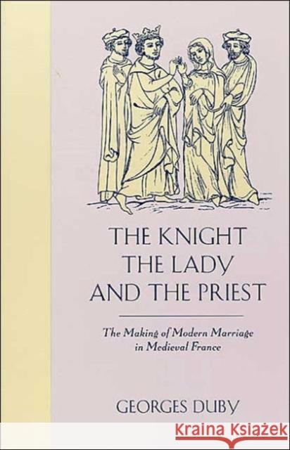 The Knight, the Lady and the Priest: The Making of Modern Marriage in Medieval France Duby, Georges 9780226167688 University of Chicago Press