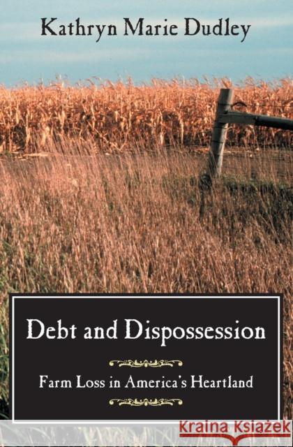 Debt and Dispossession: Farm Loss in America's Heartland Dudley, Kathryn Marie 9780226169132 University of Chicago Press