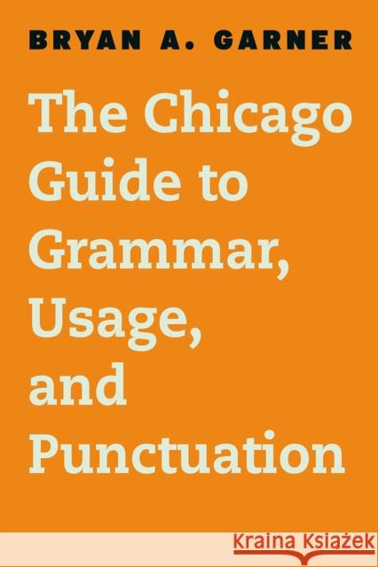 The Chicago Guide to Grammar, Usage, and Punctuation Bryan A., Ed. Garner 9780226188850 University of Chicago Press
