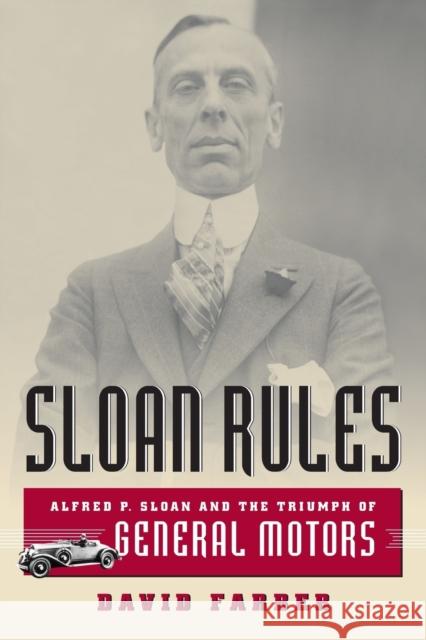 Sloan Rules : Alfred P. Sloan and the Triumph of General Motors David R. Farber 9780226238050 University of Chicago Press