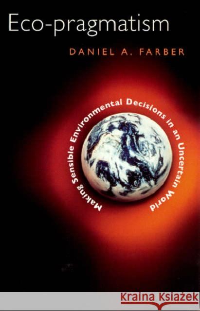 Eco-Pragmatism: Making Sensible Environmental Decisions in an Uncertain World Daniel A. Farber 9780226238074 University of Chicago Press