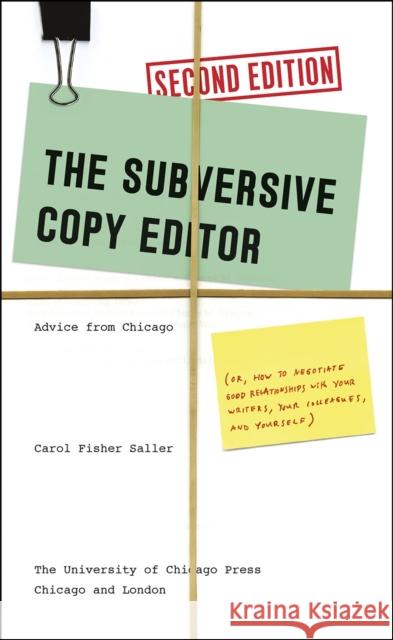 The Subversive Copy Editor, Second Edition: Advice from Chicago (Or, How to Negotiate Good Relationships with Your Writers, Your Colleagues, and Yours Carol Fisher Saller 9780226239903