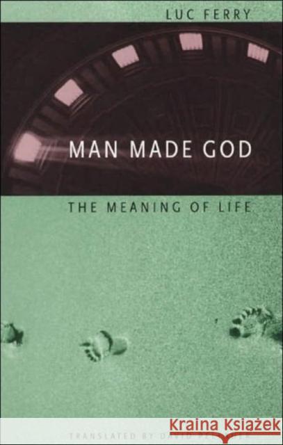 Man Made God: The Meaning of Life Ferry, Luc 9780226244853 University of Chicago Press