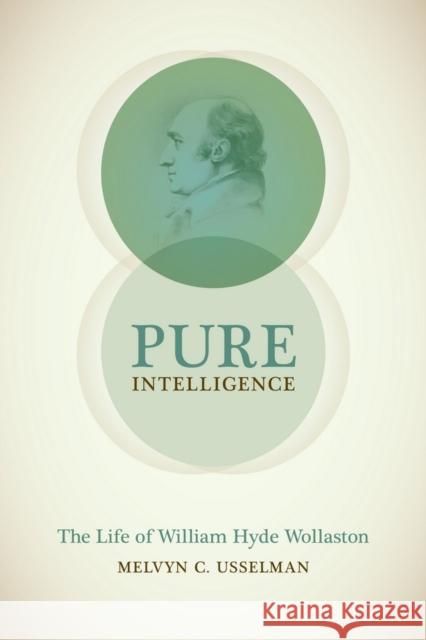 Pure Intelligence: The Life of William Hyde Wollaston Melvyn C. Usselman 9780226245737 University of Chicago Press