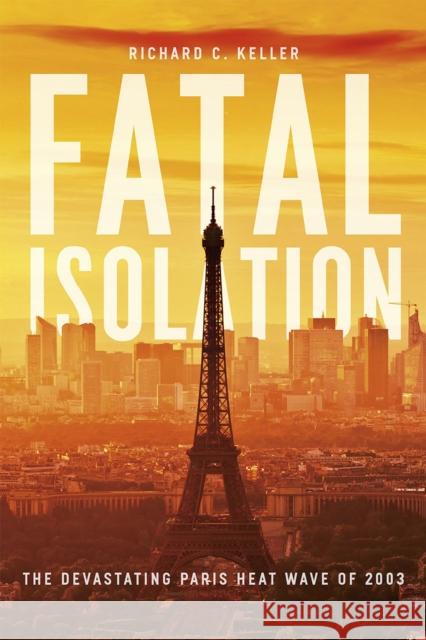 Fatal Isolation: The Devastating Paris Heat Wave of 2003 Richard C. Keller 9780226251110 University of Chicago Press