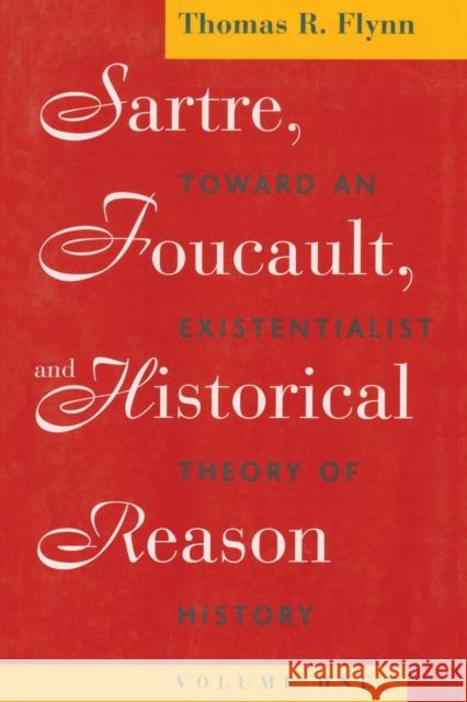 Sartre, Foucault, and Historical Reason, Volume One: Toward an Existentialist Theory of History Volume 1 Flynn, Thomas R. 9780226254685 University of Chicago Press