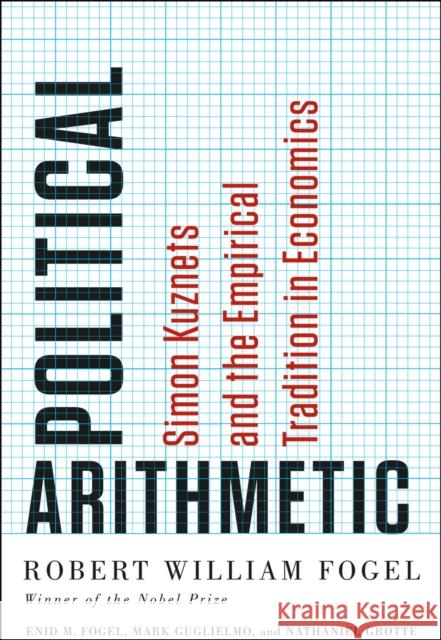 Political Arithmetic: Simon Kuznets and the Empirical Tradition in Economics Fogel, Robert William; Fogel, Enid M; Guglielmo, Mark 9780226256610