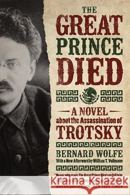 The Great Prince Died: A Novel about the Assassination of Trotsky Bernard Wolfe William T. Vullmann William T. Vollmann 9780226260648 University of Chicago Press