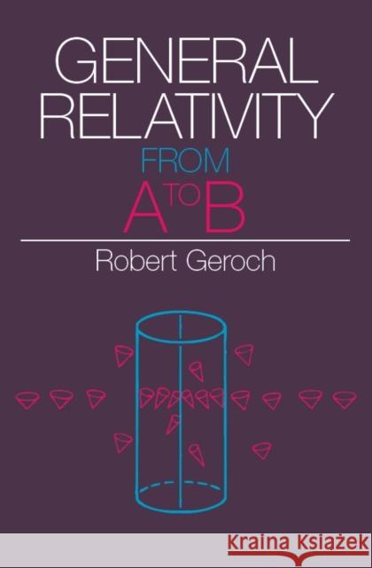 General Relativity from A to B Robert Geroch 9780226288642 University of Chicago Press