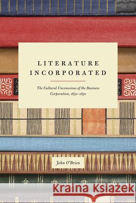 Literature Incorporated: The Cultural Unconscious of the Business Corporation, 1650-1850 John O'Brien 9780226291123 University of Chicago Press