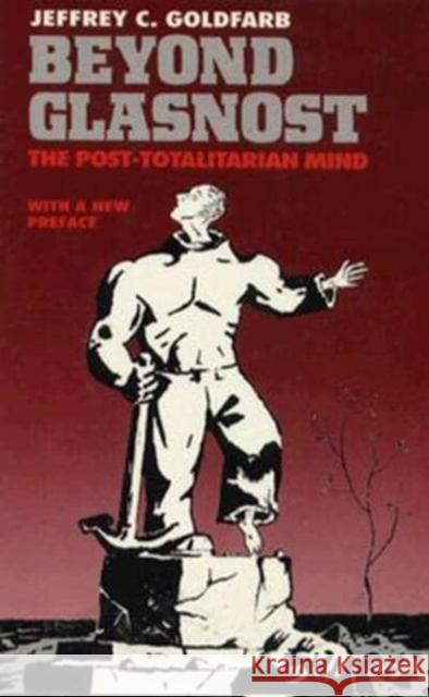 Beyond Glasnost: The Post-Totalitarian Mind Jeffrey C. Goldfarb 9780226300986 University of Chicago Press