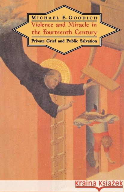 Violence and Miracle in the Fourteenth Century: Private Grief and Public Salvation Goodich, Michael E. 9780226302959 University of Chicago Press