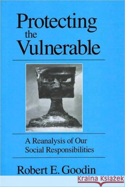 Protecting the Vulnerable: A Re-Analysis of Our Social Responsibilities Goodin, Robert E. 9780226302997 University of Chicago Press