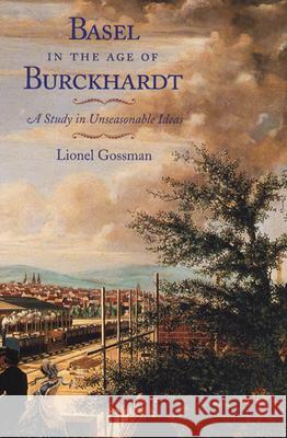 Basel in the Age of Burckhardt: A Study in Unseasonable Ideas Lionel Gossman University of Chicago Press 9780226305004 University of Chicago Press