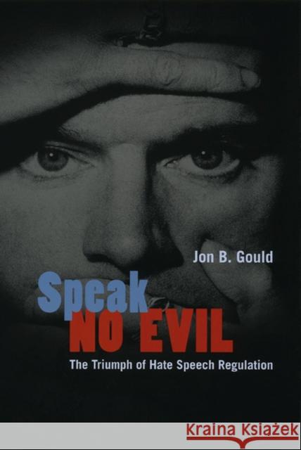 Speak No Evil: The Triumph of Hate Speech Regulation Jon B. Gould 9780226305530 University of Chicago Press