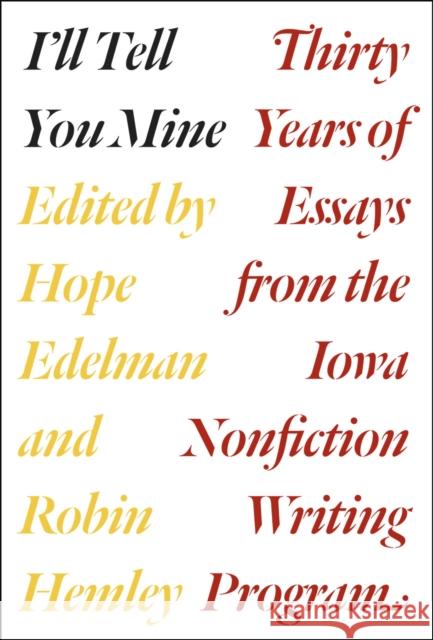 I'll Tell You Mine: Thirty Years of Essays from the Iowa Nonfiction Writing Program Hope Edelman Robin Hemley Robert Atwan 9780226306339