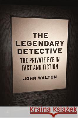 The Legendary Detective: The Private Eye in Fact and Fiction John Walton 9780226308265