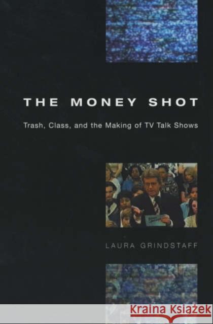 The Money Shot: Trash, Class, and the Making of TV Talk Shows Grindstaff, Laura 9780226309118 University of Chicago Press
