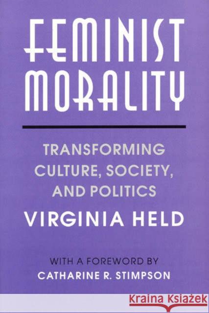 Feminist Morality: Transforming Culture, Society, and Politics Virginia Held Catharine R. Stimpson 9780226325934 University of Chicago Press