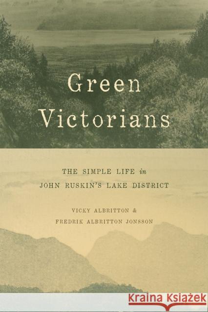 Green Victorians: The Simple Life in John Ruskin's Lake District Vicky Albritton Fredrik Albritton Jonsson 9780226339986