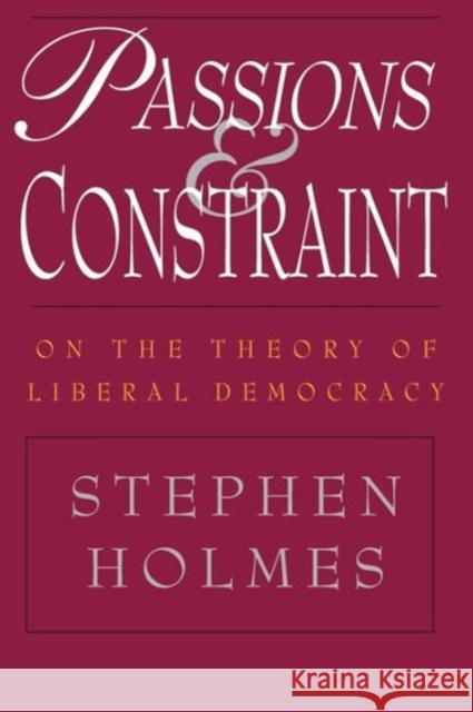 Passions and Constraint: On the Theory of Liberal Democracy Holmes, Stephen 9780226349695