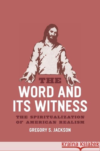 The Word and Its Witness: The Spiritualization of American Realism Jackson, Gregory S. 9780226390048 University of Chicago Press