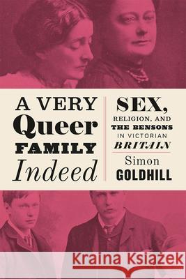 A Very Queer Family Indeed: Sex, Religion, and the Bensons in Victorian Britain Goldhill, Simon 9780226393780 University of Chicago Press