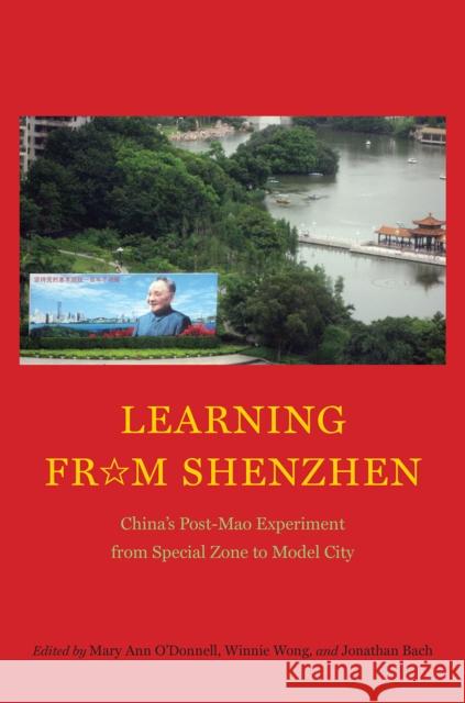 Learning from Shenzhen: China's Post-Mao Experiment from Special Zone to Model City Mary Ann O'Donnell Winnie Won Yin Wong Jonathan Bach 9780226401126 University of Chicago Press