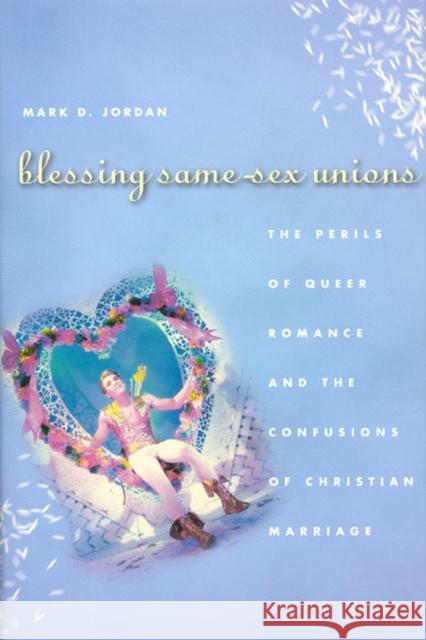Blessing Same-Sex Unions: The Perils of Queer Romance and the Confusions of Christian Marriage Jordan, Mark D. 9780226410333 University of Chicago Press