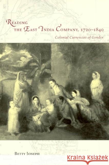 Reading the East India Company 1720-1840: Colonial Currencies of Gender Betty Joseph 9780226412030 University of Chicago Press
