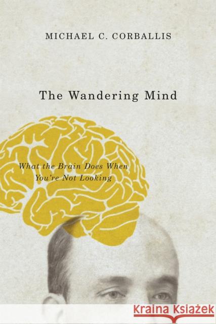 The Wandering Mind: What the Brain Does When You're Not Looking Corballis, Michael C. 9780226418919